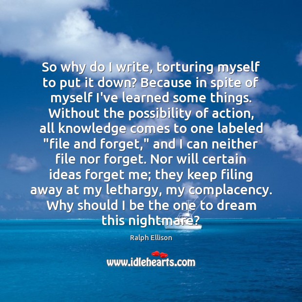 So why do I write, torturing myself to put it down? Because Ralph Ellison Picture Quote