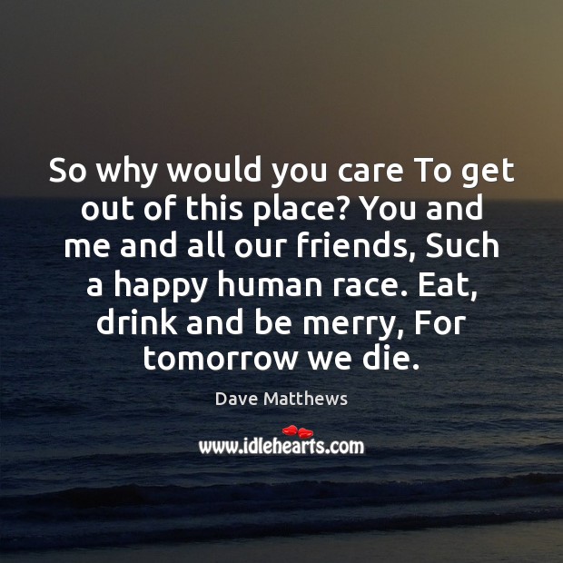 So why would you care To get out of this place? You Dave Matthews Picture Quote