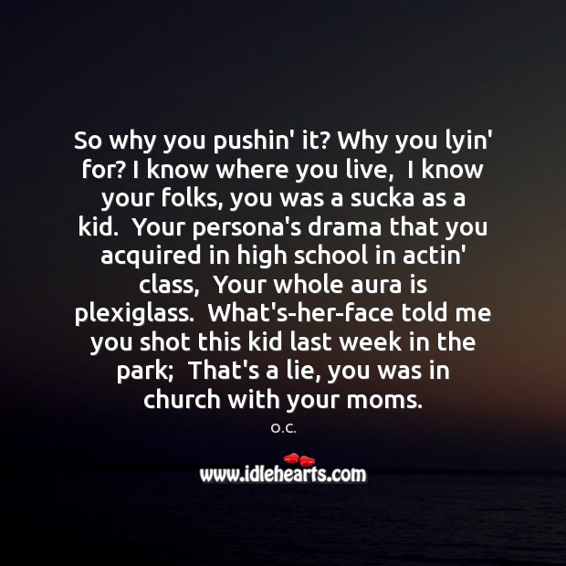 So why you pushin’ it? Why you lyin’ for? I know where O.C. Picture Quote