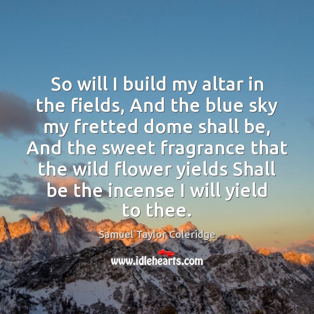 So will I build my altar in the fields, And the blue Samuel Taylor Coleridge Picture Quote