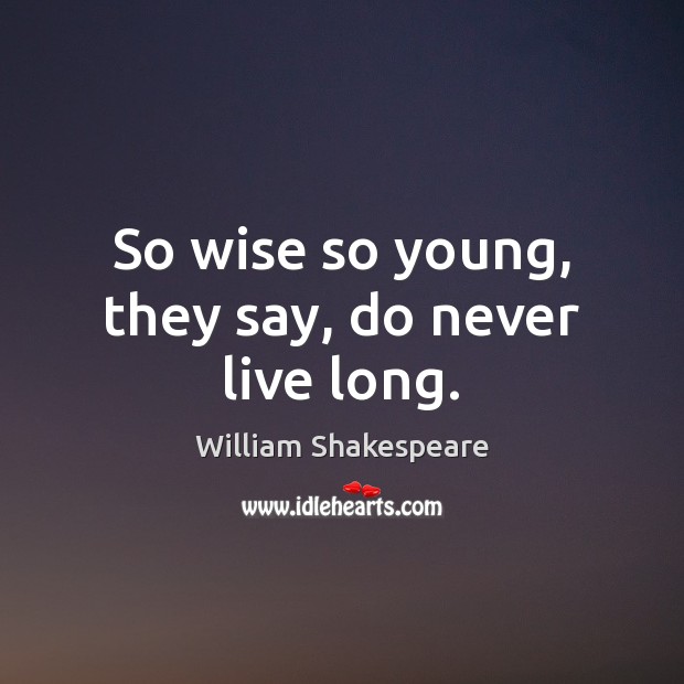 So wise so young, they say, do never live long. Image