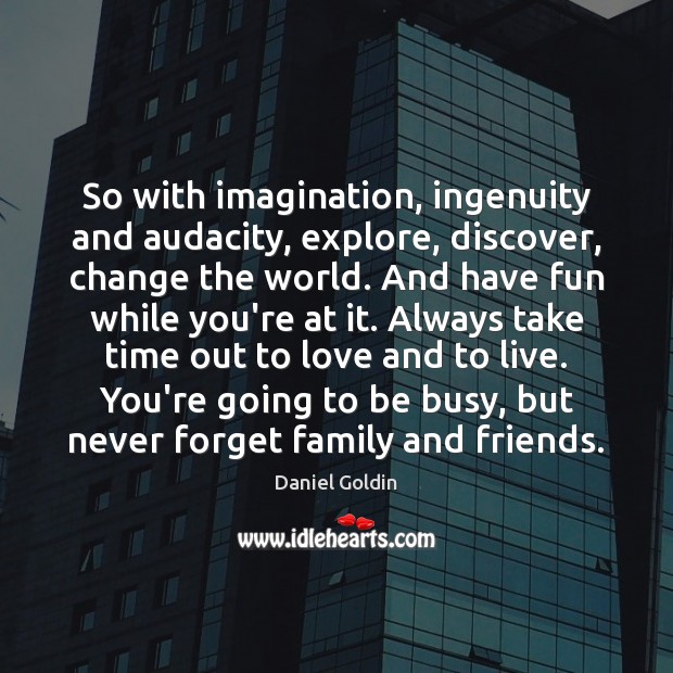 So with imagination, ingenuity and audacity, explore, discover, change the world. And Image