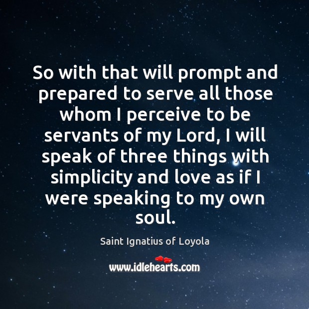 So with that will prompt and prepared to serve all those whom I perceive to be servants Saint Ignatius of Loyola Picture Quote