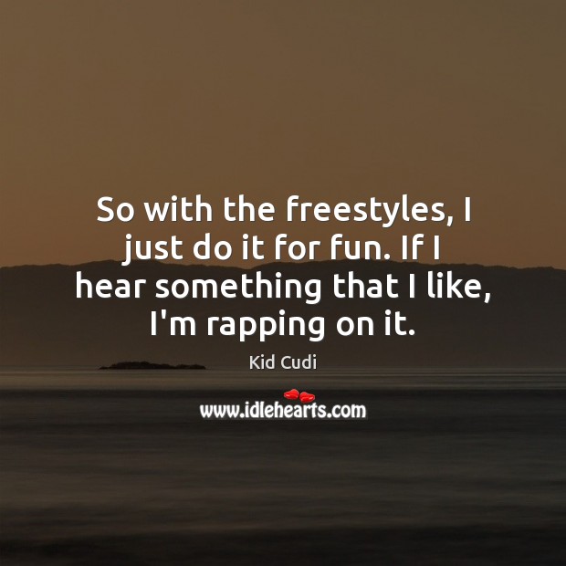 So with the freestyles, I just do it for fun. If I Image