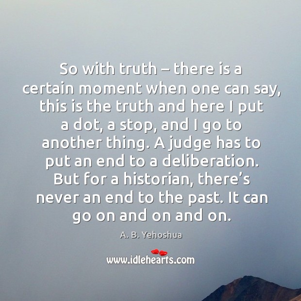 So with truth – there is a certain moment when one can say A. B. Yehoshua Picture Quote
