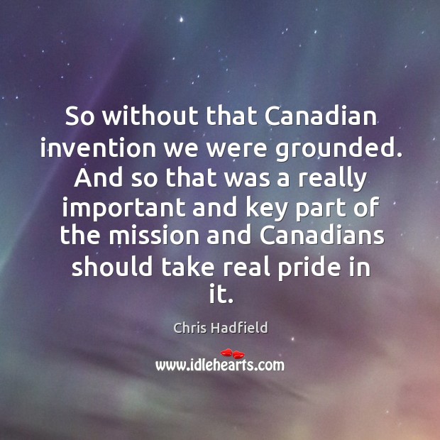 So without that canadian invention we were grounded. And so that was a really Chris Hadfield Picture Quote