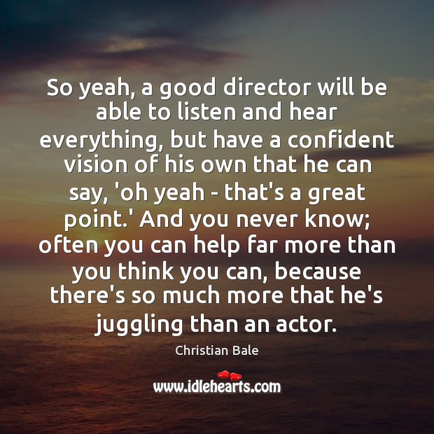 So yeah, a good director will be able to listen and hear Christian Bale Picture Quote