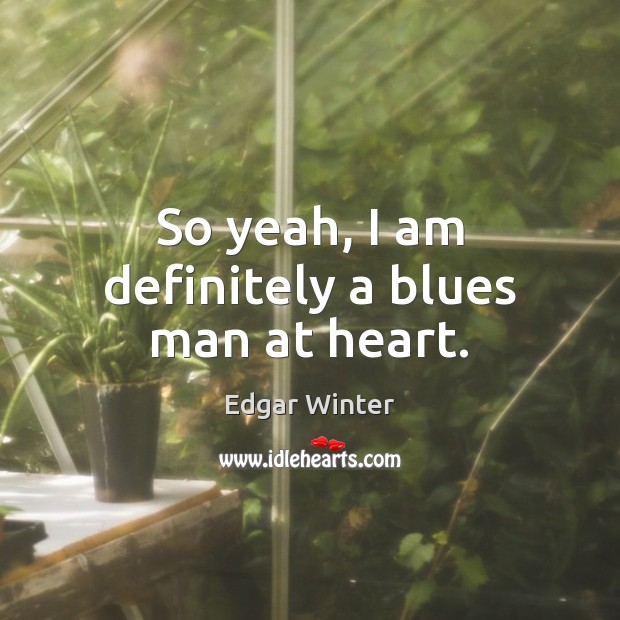 So yeah, I am definitely a blues man at heart. Edgar Winter Picture Quote