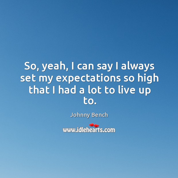 So, yeah, I can say I always set my expectations so high that I had a lot to live up to. Johnny Bench Picture Quote