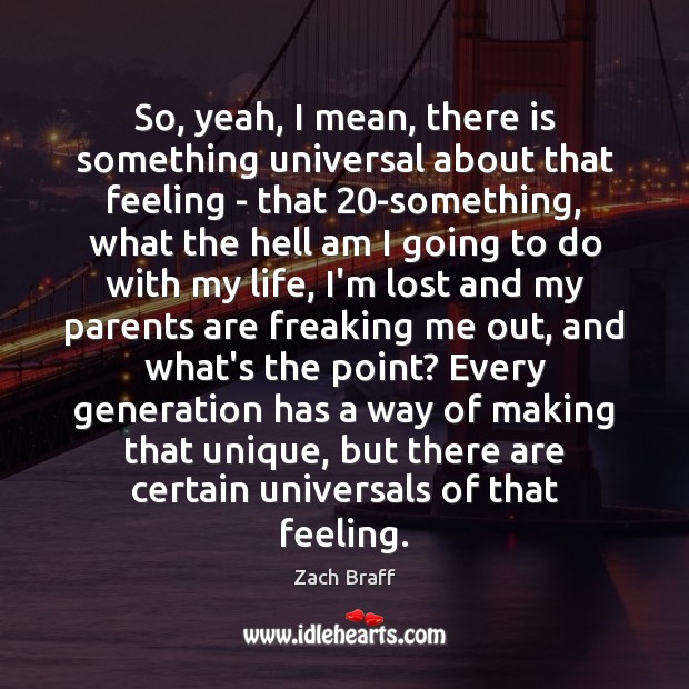 So, yeah, I mean, there is something universal about that feeling – Zach Braff Picture Quote