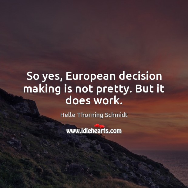 So yes, European decision making is not pretty. But it does work. Helle Thorning Schmidt Picture Quote