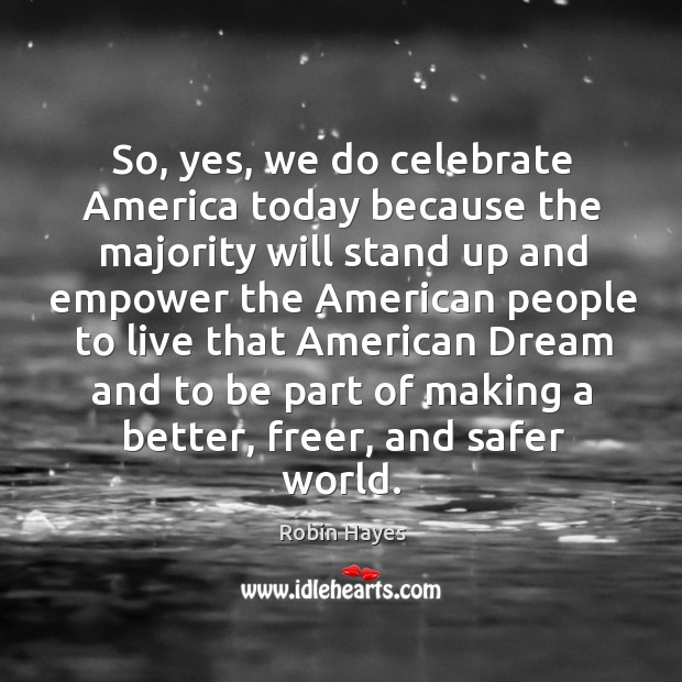 So, yes, we do celebrate america today because the majority will stand up and empower the Celebrate Quotes Image