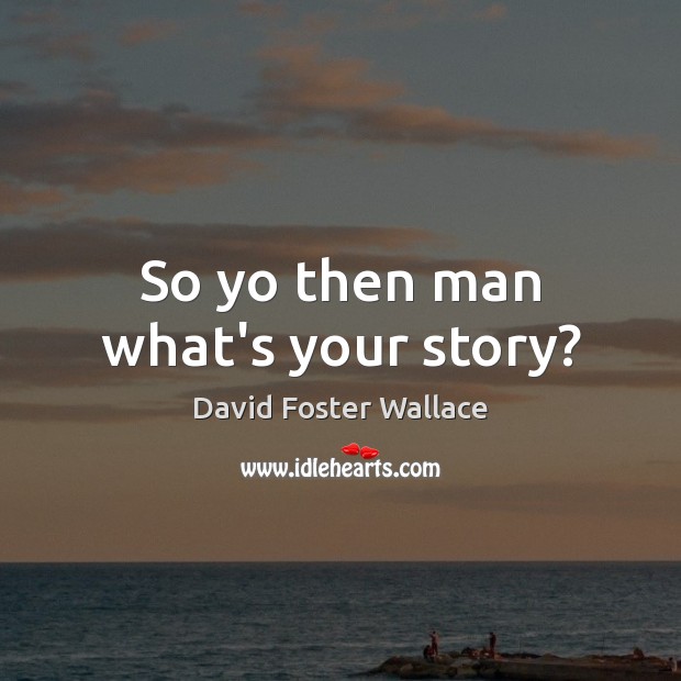 So yo then man what’s your story? Image