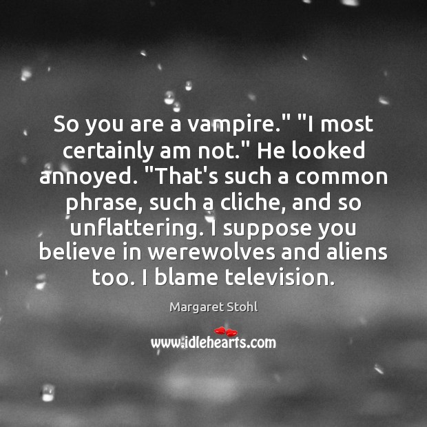 So you are a vampire.” “I most certainly am not.” He looked Margaret Stohl Picture Quote