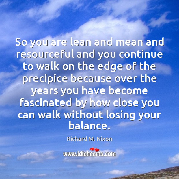 So you are lean and mean and resourceful and you continue to Richard M. Nixon Picture Quote