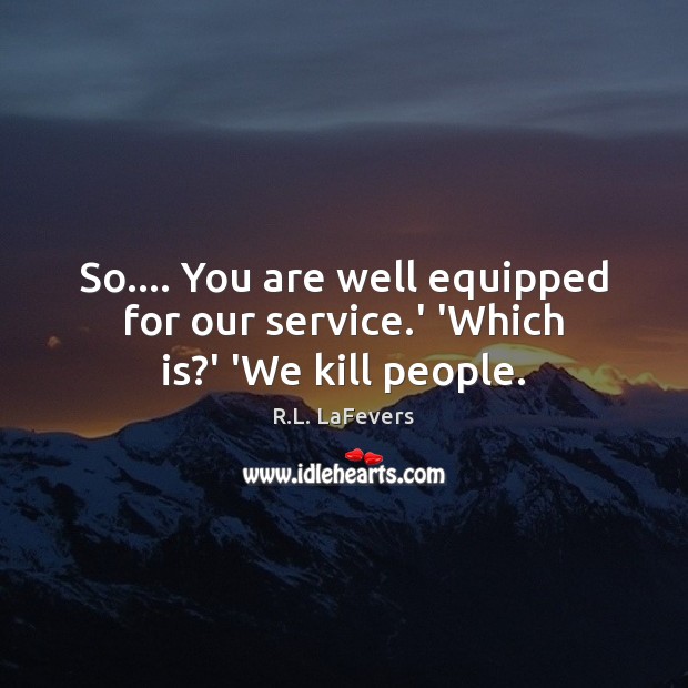 So…. You are well equipped for our service.’ ‘Which is?’ ‘We kill people. Image