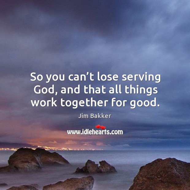 So you can’t lose serving God, and that all things work together for good. Image
