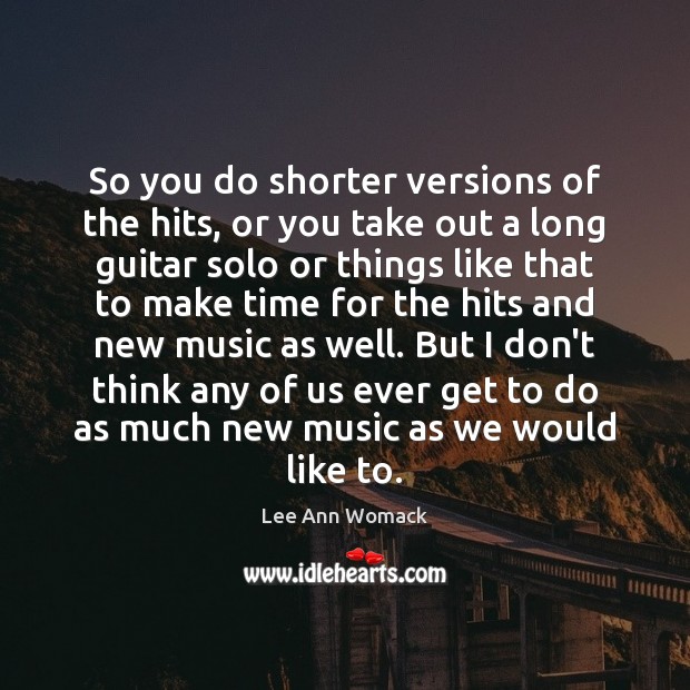 So you do shorter versions of the hits, or you take out Lee Ann Womack Picture Quote