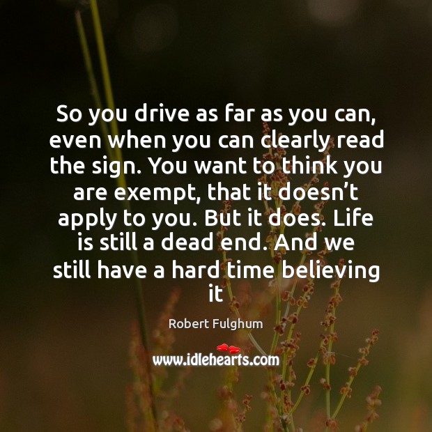 So you drive as far as you can, even when you can Robert Fulghum Picture Quote