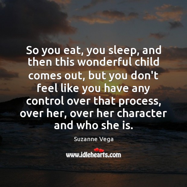 So you eat, you sleep, and then this wonderful child comes out, Suzanne Vega Picture Quote