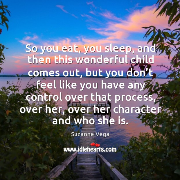So you eat, you sleep, and then this wonderful child comes out Suzanne Vega Picture Quote