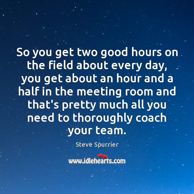 So you get two good hours on the field about every day, Steve Spurrier Picture Quote