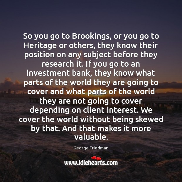 So you go to Brookings, or you go to Heritage or others, George Friedman Picture Quote