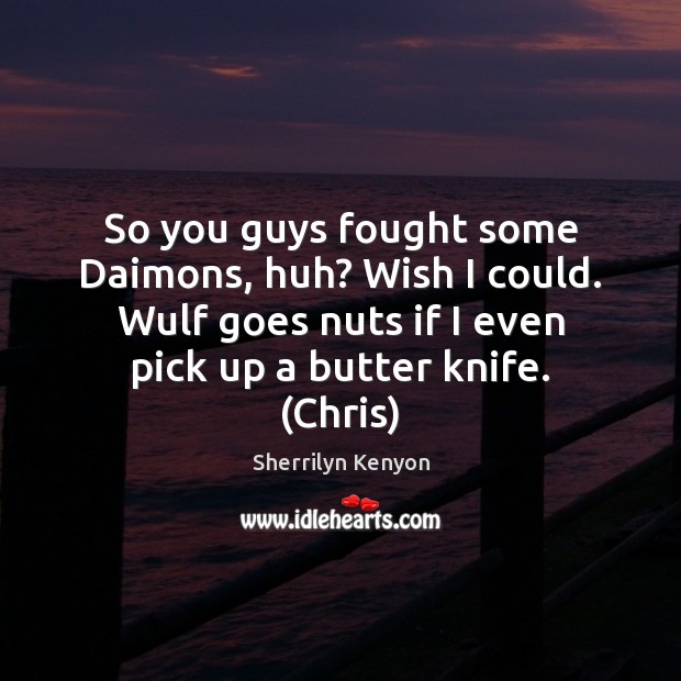 So you guys fought some Daimons, huh? Wish I could. Wulf goes Sherrilyn Kenyon Picture Quote