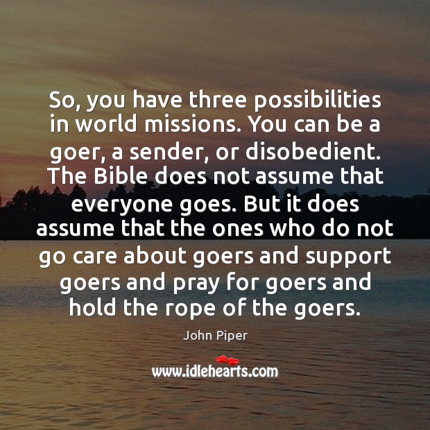 So, you have three possibilities in world missions. You can be a John Piper Picture Quote