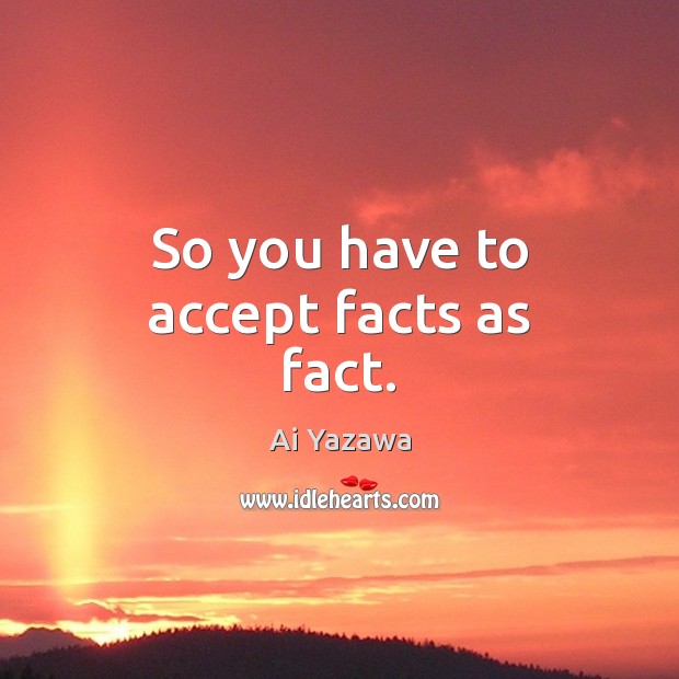 So you have to accept facts as fact. Ai Yazawa Picture Quote