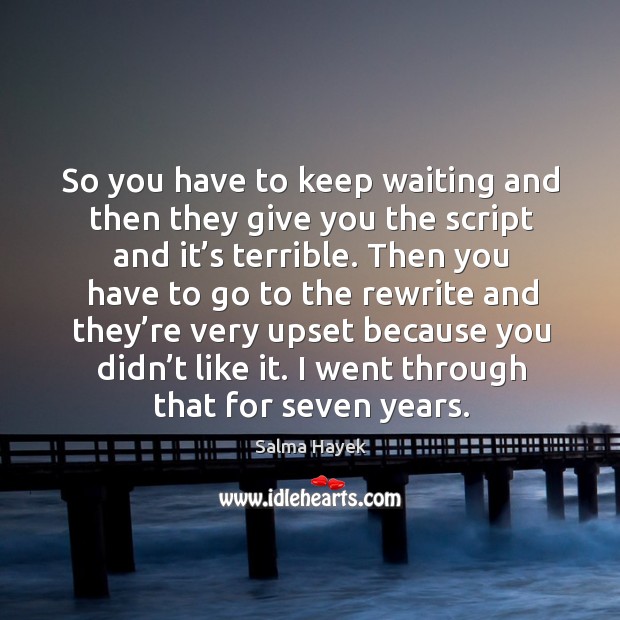 So you have to keep waiting and then they give you the script and it’s terrible. Salma Hayek Picture Quote