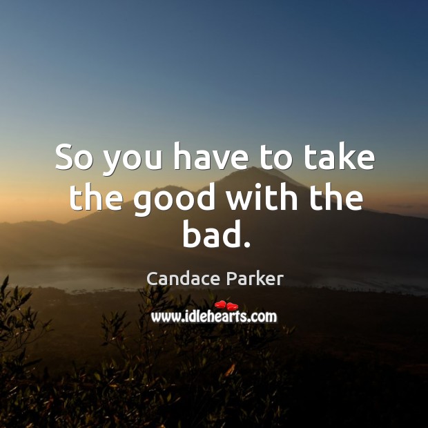 So you have to take the good with the bad. Candace Parker Picture Quote