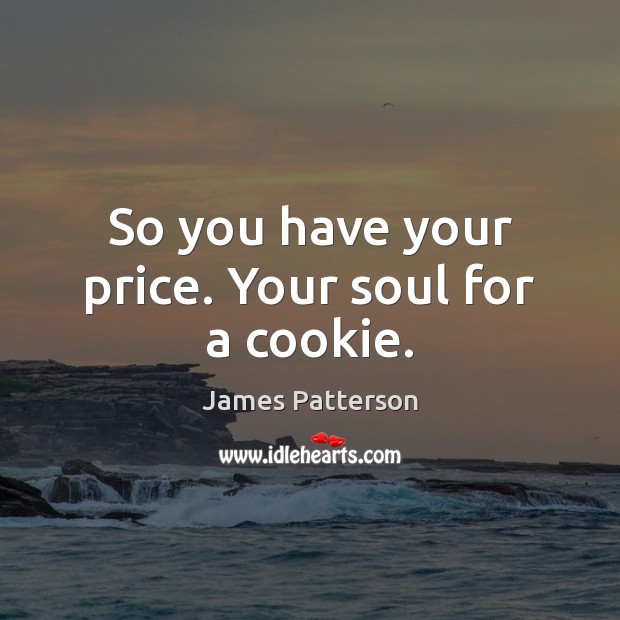 So you have your price. Your soul for a cookie. James Patterson Picture Quote