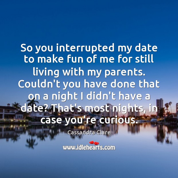 So you interrupted my date to make fun of me for still Image