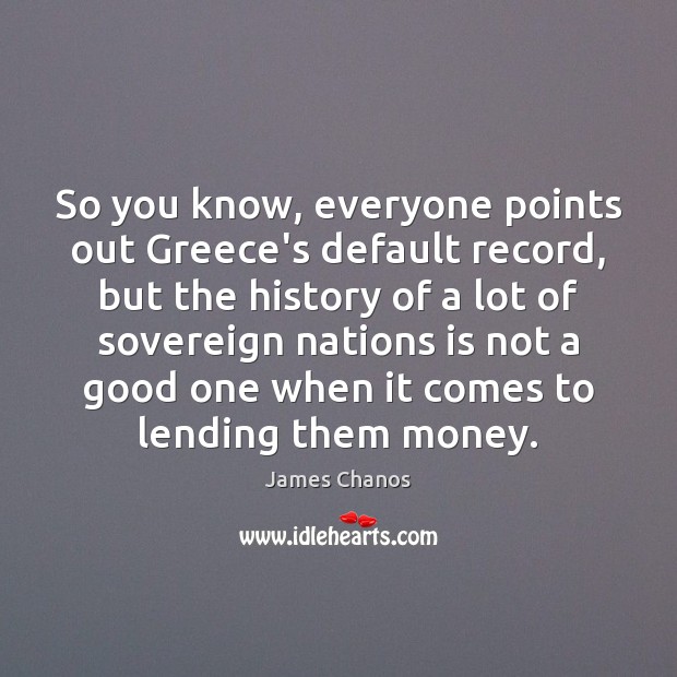 So you know, everyone points out Greece’s default record, but the history James Chanos Picture Quote