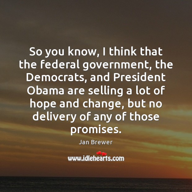 So you know, I think that the federal government, the Democrats, and Jan Brewer Picture Quote