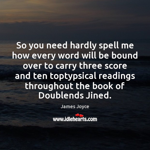 So you need hardly spell me how every word will be bound James Joyce Picture Quote