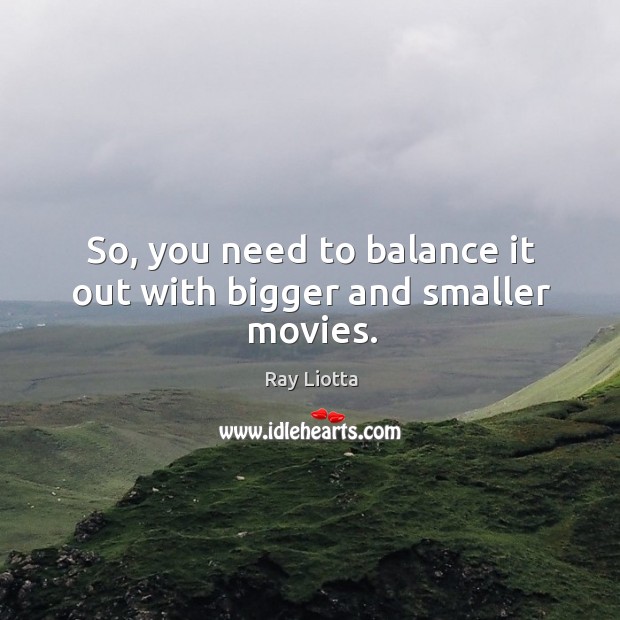 So, you need to balance it out with bigger and smaller movies. Ray Liotta Picture Quote