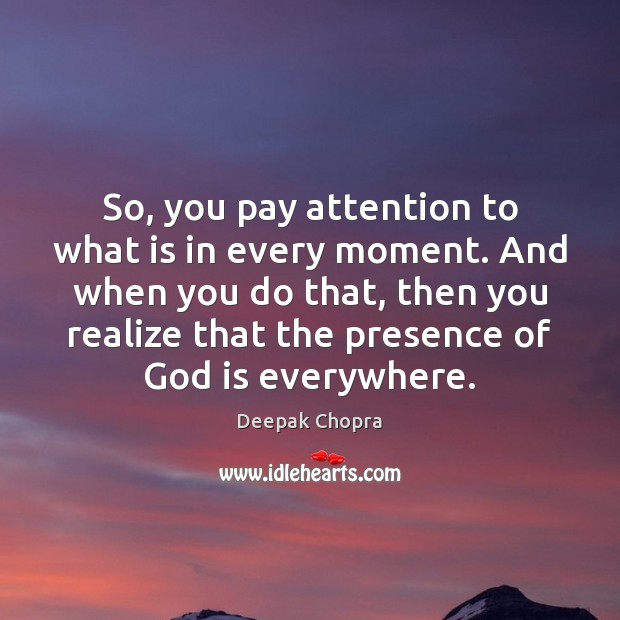 So, you pay attention to what is in every moment. And when Deepak Chopra Picture Quote