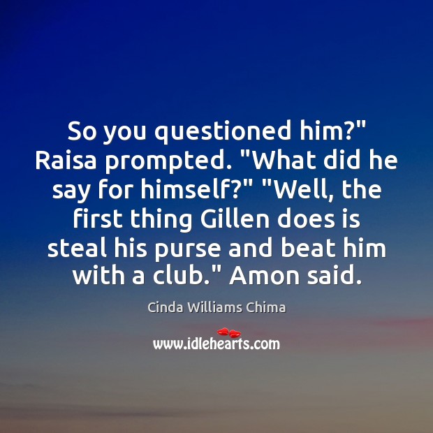 So you questioned him?” Raisa prompted. “What did he say for himself?” “ Image