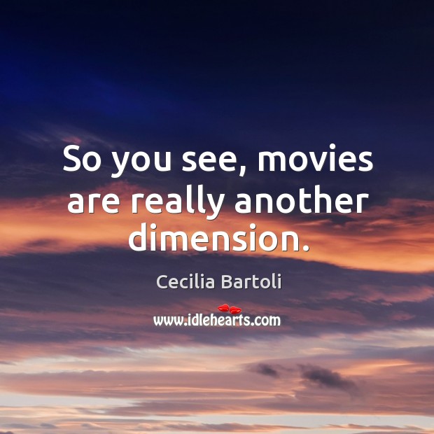 So you see, movies are really another dimension. Cecilia Bartoli Picture Quote
