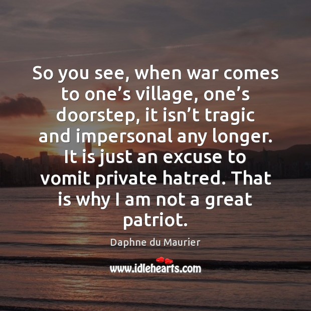 So you see, when war comes to one’s village, one’s Daphne du Maurier Picture Quote