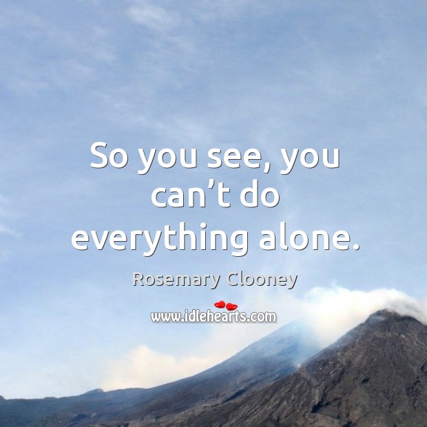 So you see, you can’t do everything alone. Rosemary Clooney Picture Quote