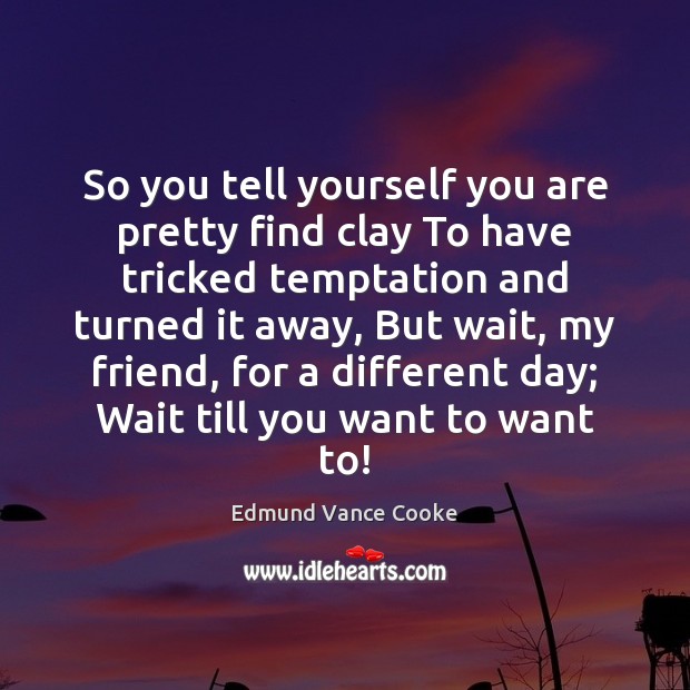 So you tell yourself you are pretty find clay To have tricked Edmund Vance Cooke Picture Quote