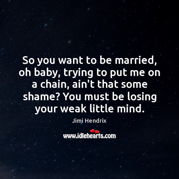 So you want to be married, oh baby, trying to put me Jimi Hendrix Picture Quote