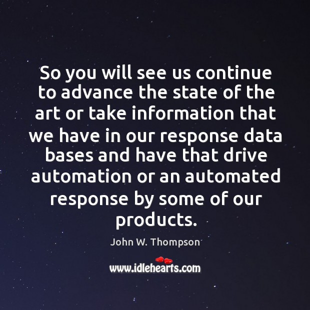 So you will see us continue to advance the state of the art or take information that we have in John W. Thompson Picture Quote