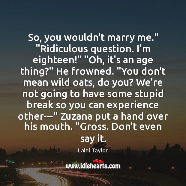 So, you wouldn’t marry me.” “Ridiculous question. I’m eighteen!” “Oh, it’s an Image