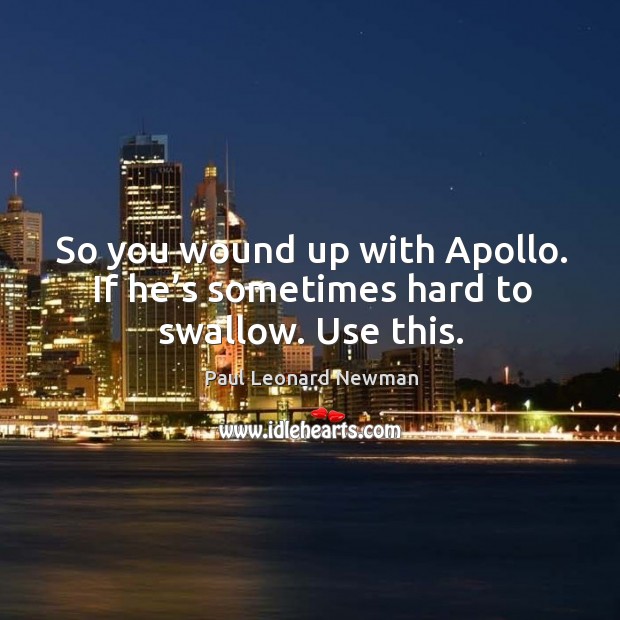 So you wound up with apollo. If he’s sometimes hard to swallow. Use this. Paul Leonard Newman Picture Quote
