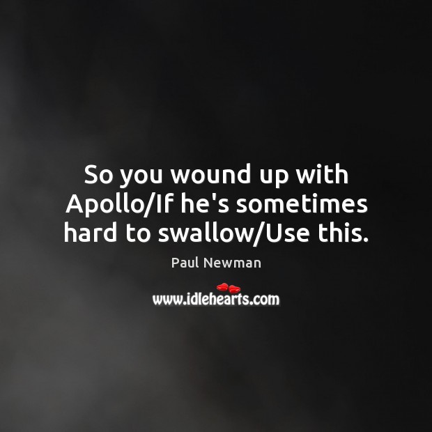 So you wound up with Apollo/If he’s sometimes hard to swallow/Use this. Paul Newman Picture Quote