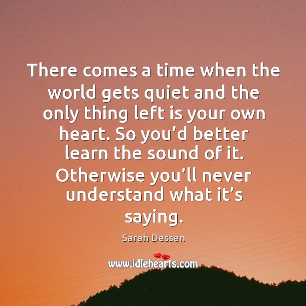 So you’d better learn the sound of it. Otherwise you’ll never understand what it’s saying. Sarah Dessen Picture Quote